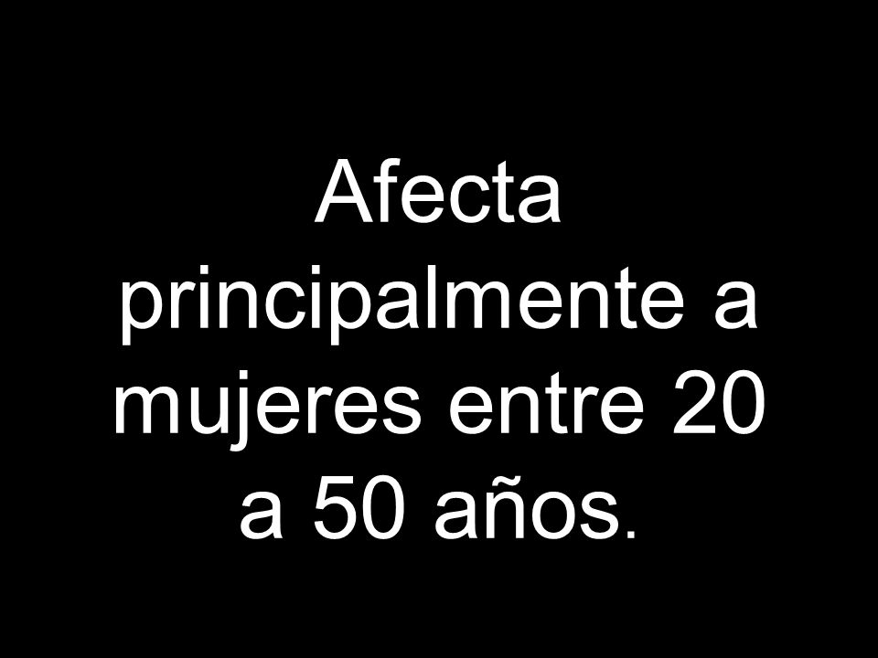 Afecta principalmente a mujeres entre 20 a 50 años.
