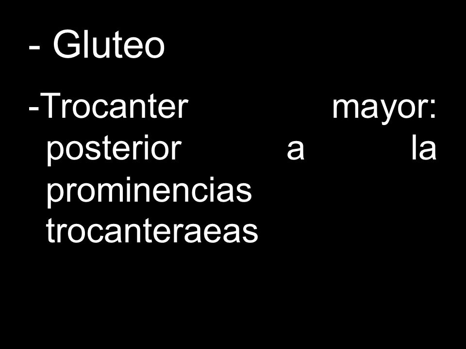 - Gluteo -Trocanter mayor: posterior a la prominencias trocanteraeas
