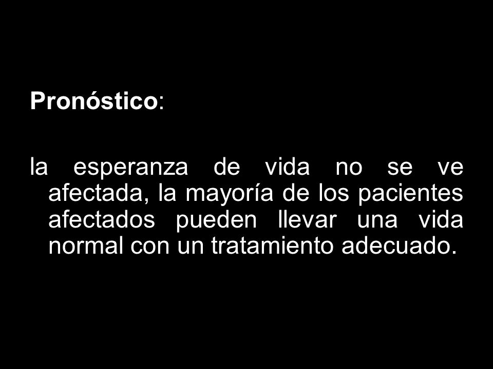Pronóstico: la esperanza de vida no se ve afectada, la mayoría de los pacientes afectados pueden llevar una vida normal con un tratamiento adecuado.