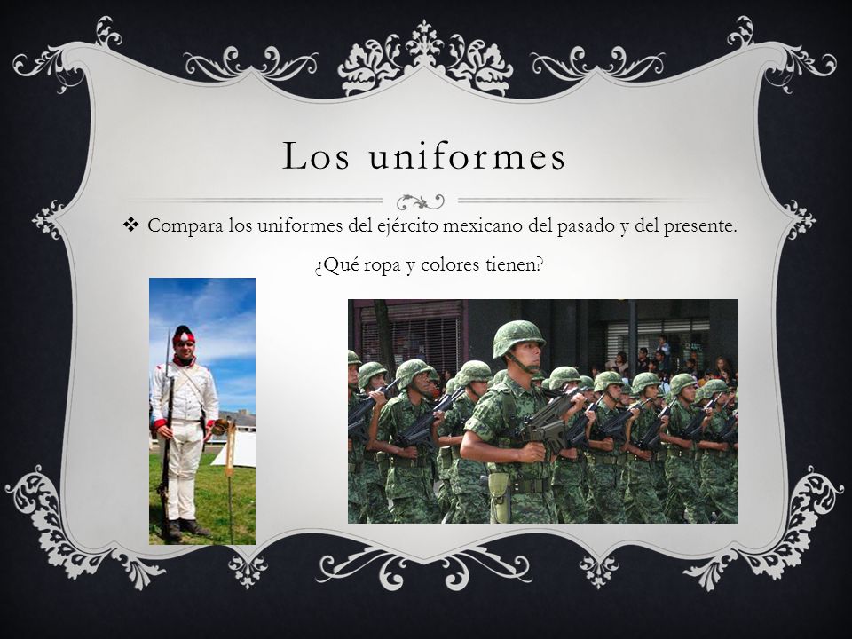 Los uniformes Compara los uniformes del ejército mexicano del pasado y del presente.