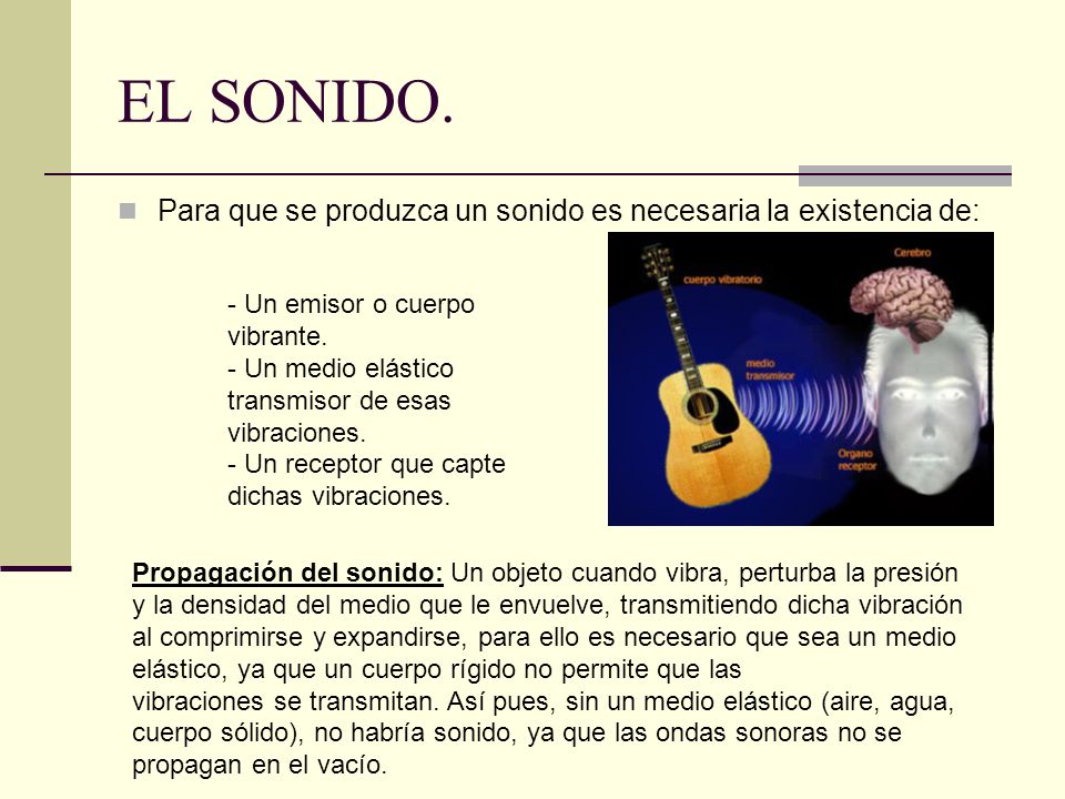 EL SONIDO. Para que se produzca un sonido es necesaria la existencia de: - Un emisor o cuerpo vibrante.