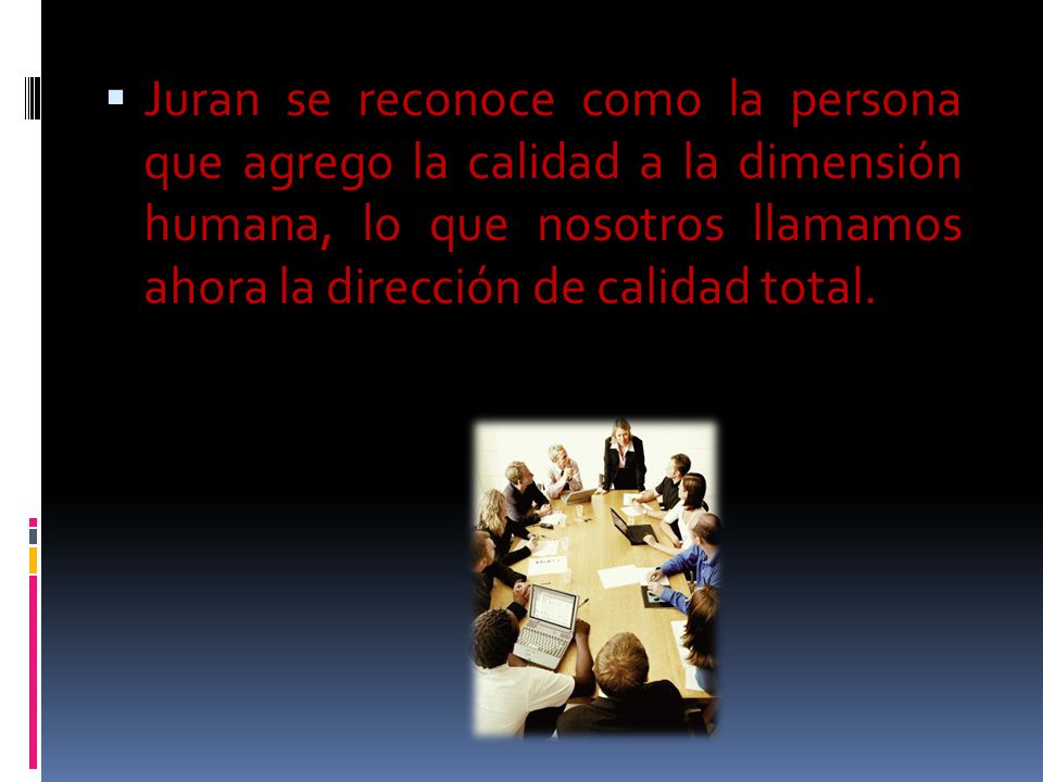 Juran se reconoce como la persona que agrego la calidad a la dimensión humana, lo que nosotros llamamos ahora la dirección de calidad total.