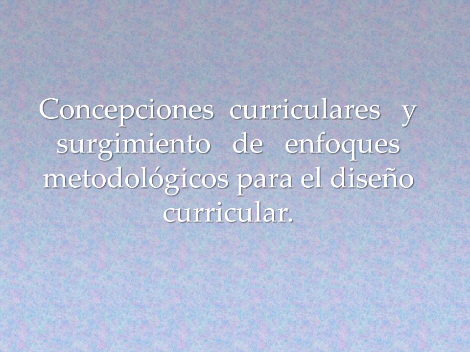 Concepciones curriculares y surgimiento de enfoques metodológicos para el diseño curricular.