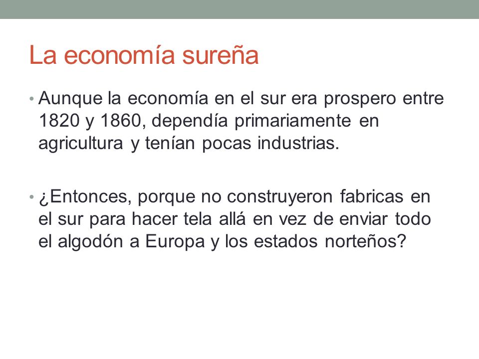 La economía sureña Aunque la economía en el sur era prospero entre 1820 y 1860, dependía primariamente en agricultura y tenían pocas industrias.