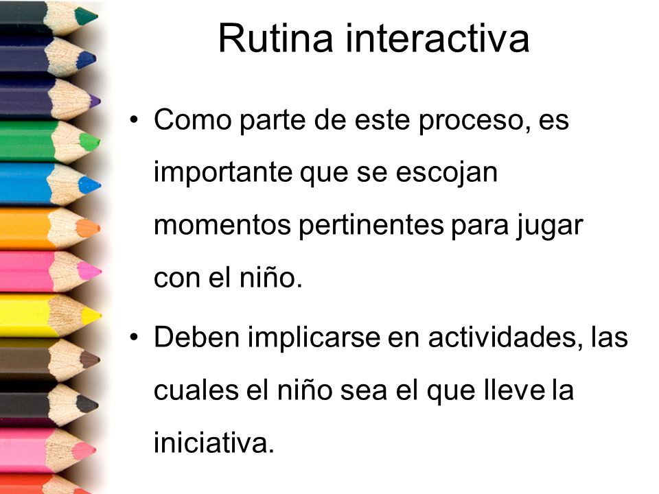 Rutina interactiva Como parte de este proceso, es importante que se escojan momentos pertinentes para jugar con el niño.