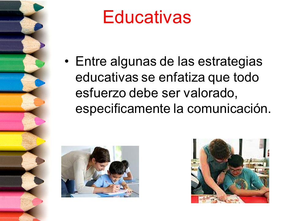 Educativas Entre algunas de las estrategias educativas se enfatiza que todo esfuerzo debe ser valorado, especificamente la comunicación.