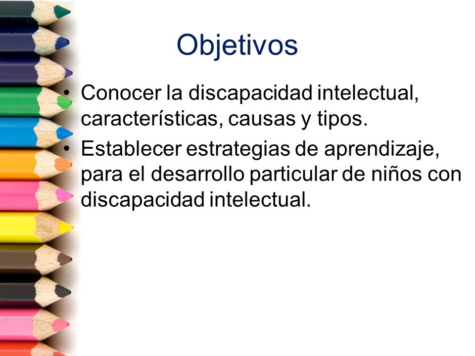 Objetivos Conocer la discapacidad intelectual, características, causas y tipos.
