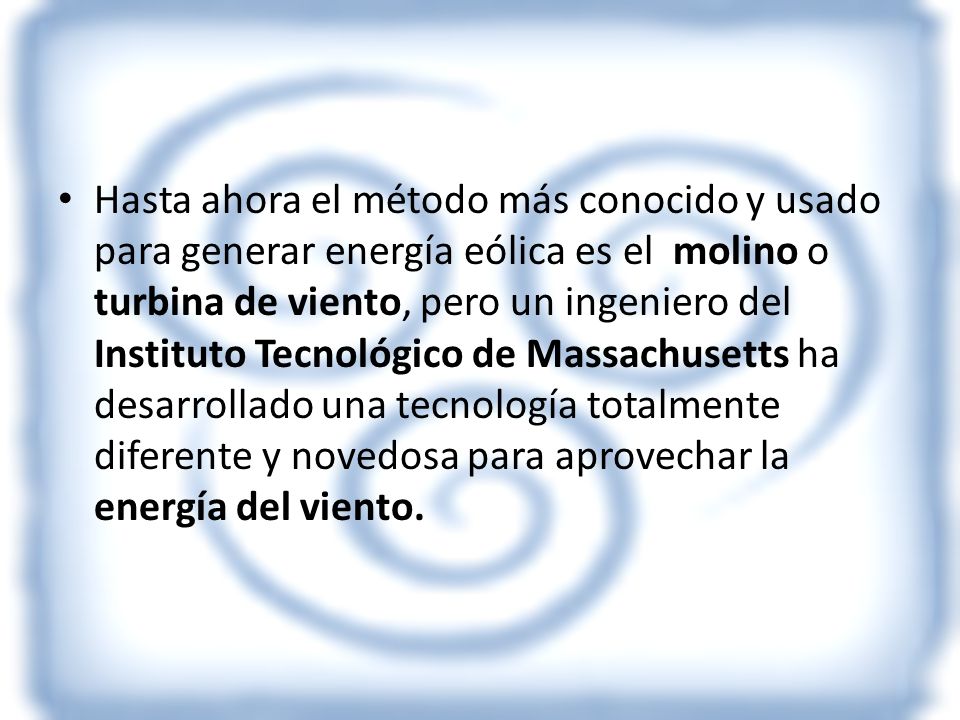 Hasta ahora el método más conocido y usado para generar energía eólica es el molino o turbina de viento, pero un ingeniero del Instituto Tecnológico de Massachusetts ha desarrollado una tecnología totalmente diferente y novedosa para aprovechar la energía del viento.
