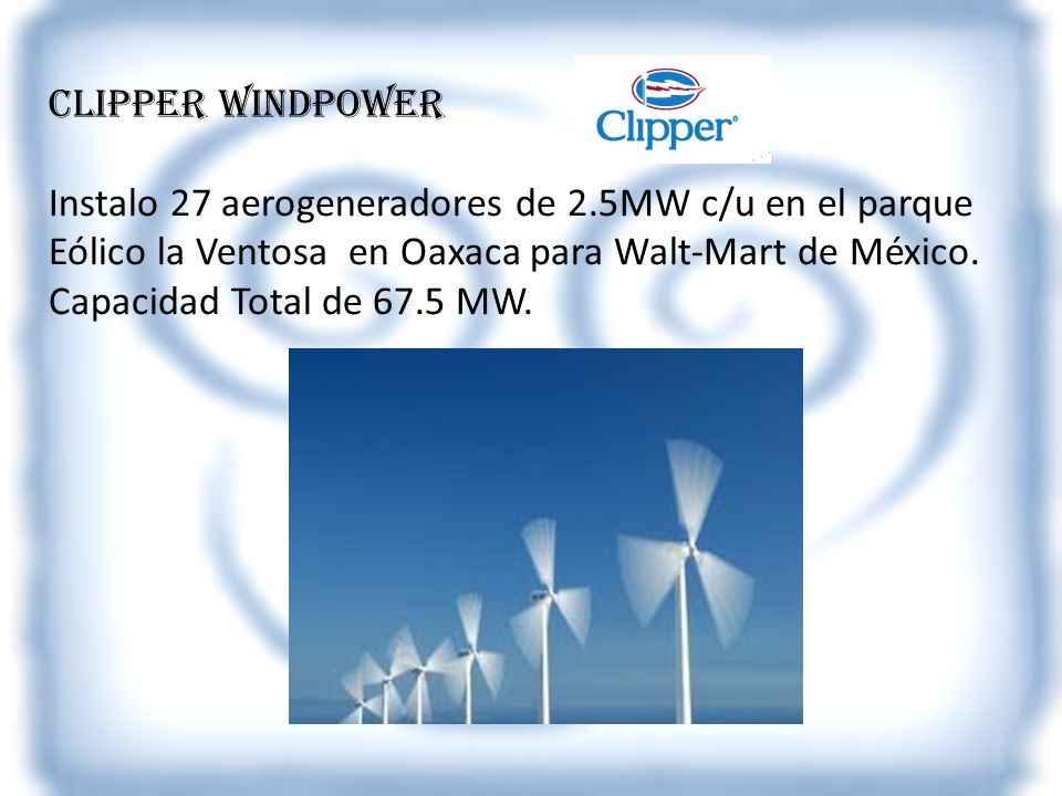 Clipper Windpower Instalo 27 aerogeneradores de 2.5MW c/u en el parque. Eólico la Ventosa en Oaxaca para Walt-Mart de México.