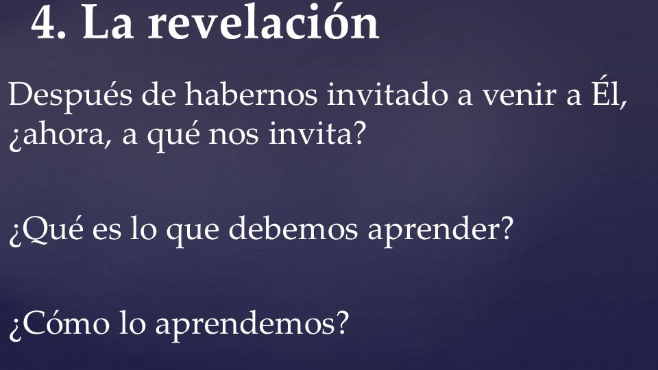 4. La revelación Después de habernos invitado a venir a Él, ¿ahora, a qué nos invita.