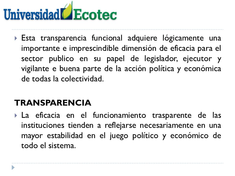 Esta transparencia funcional adquiere lógicamente una importante e imprescindible dimensión de eficacia para el sector publico en su papel de legislador, ejecutor y vigilante e buena parte de la acción política y económica de todas la colectividad.