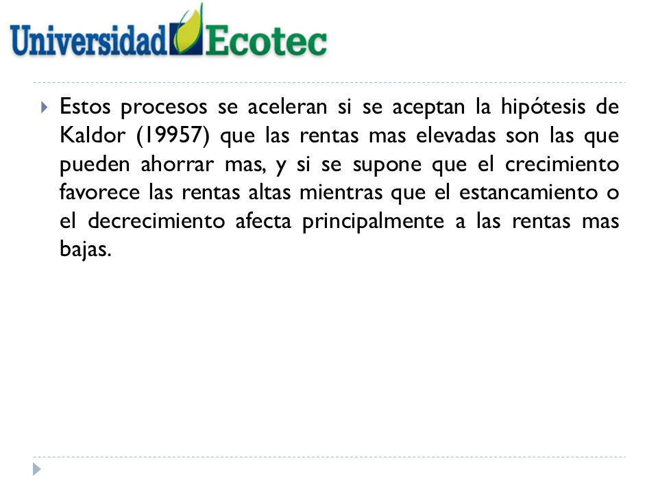 Estos procesos se aceleran si se aceptan la hipótesis de Kaldor (19957) que las rentas mas elevadas son las que pueden ahorrar mas, y si se supone que el crecimiento favorece las rentas altas mientras que el estancamiento o el decrecimiento afecta principalmente a las rentas mas bajas.
