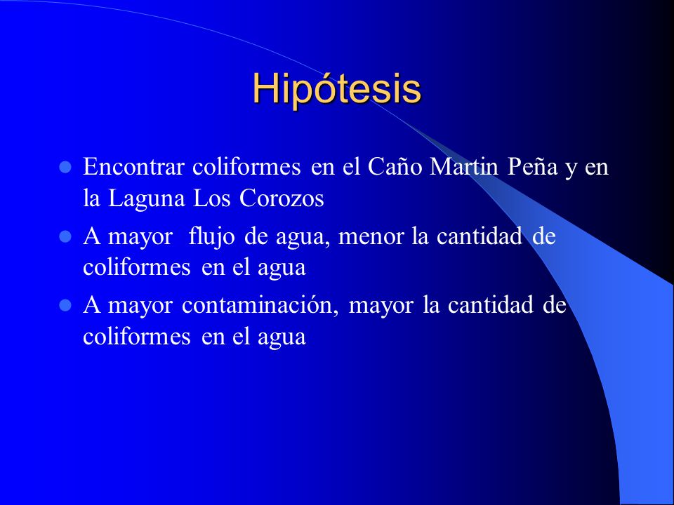Hipótesis Encontrar coliformes en el Caño Martin Peña y en la Laguna Los Corozos. A mayor flujo de agua, menor la cantidad de coliformes en el agua.