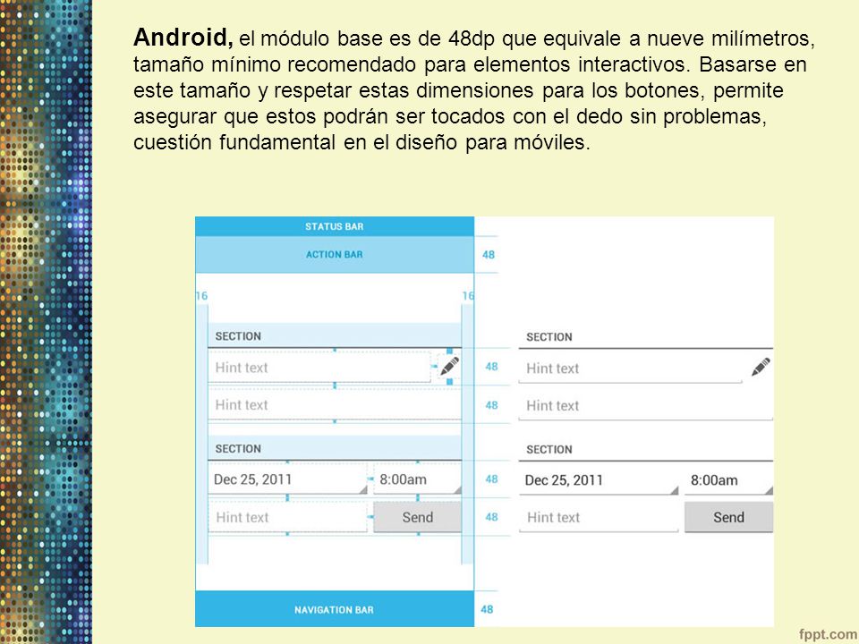 Android, el módulo base es de 48dp que equivale a nueve milímetros, tamaño mínimo recomendado para elementos interactivos.