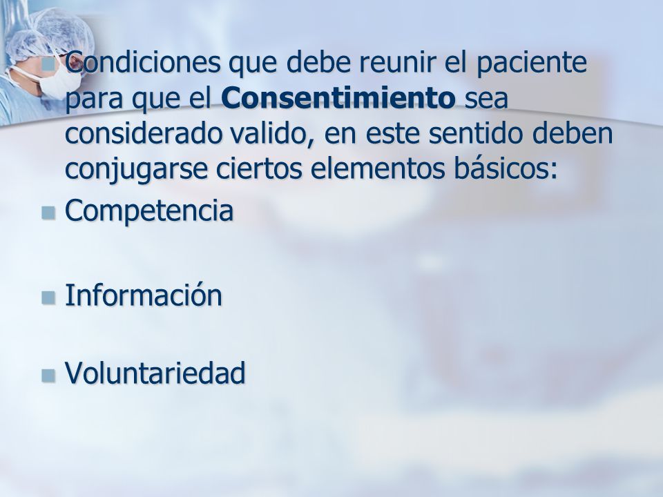 Condiciones que debe reunir el paciente para que el Consentimiento sea considerado valido, en este sentido deben conjugarse ciertos elementos básicos: