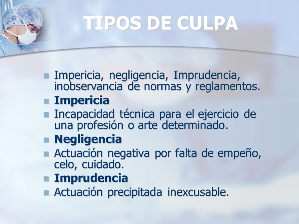 TIPOS DE CULPA Impericia, negligencia, Imprudencia, inobservancia de normas y reglamentos. Impericia.