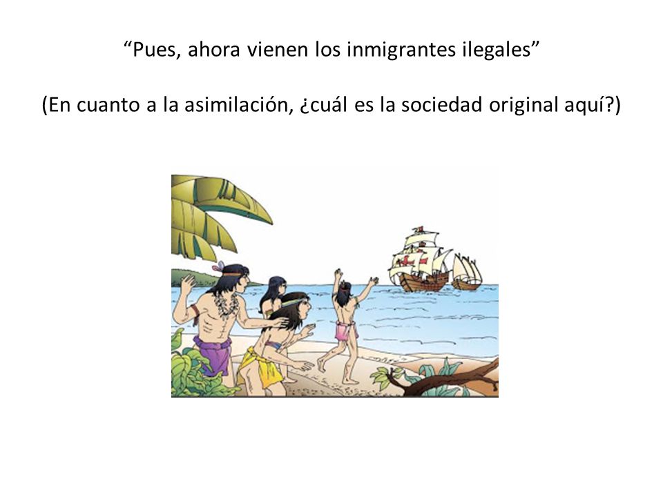 Pues, ahora vienen los inmigrantes ilegales (En cuanto a la asimilación, ¿cuál es la sociedad original aquí )