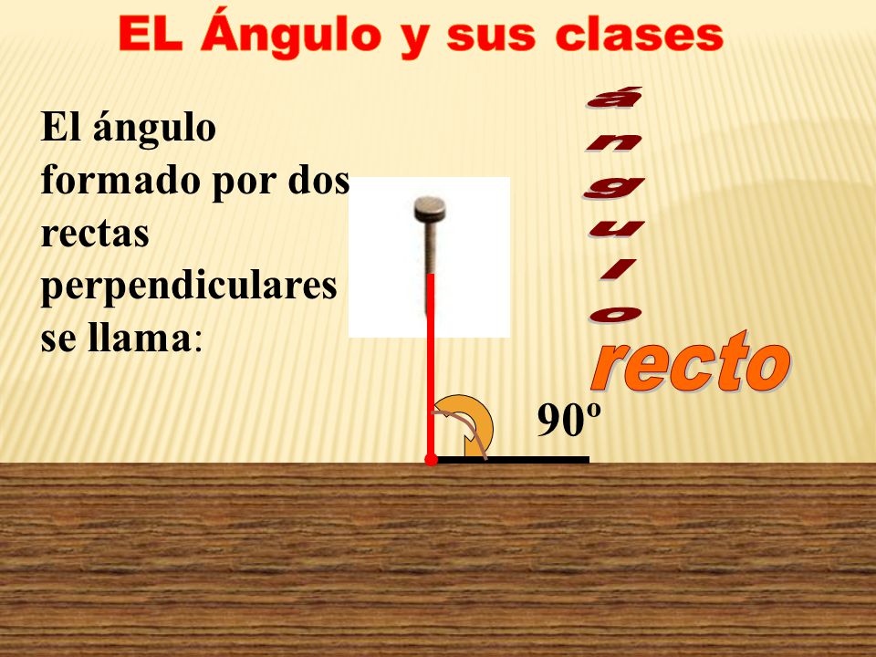 EL Ángulo y sus clases El ángulo formado por dos rectas perpendiculares se llama: ángulo recto 90º