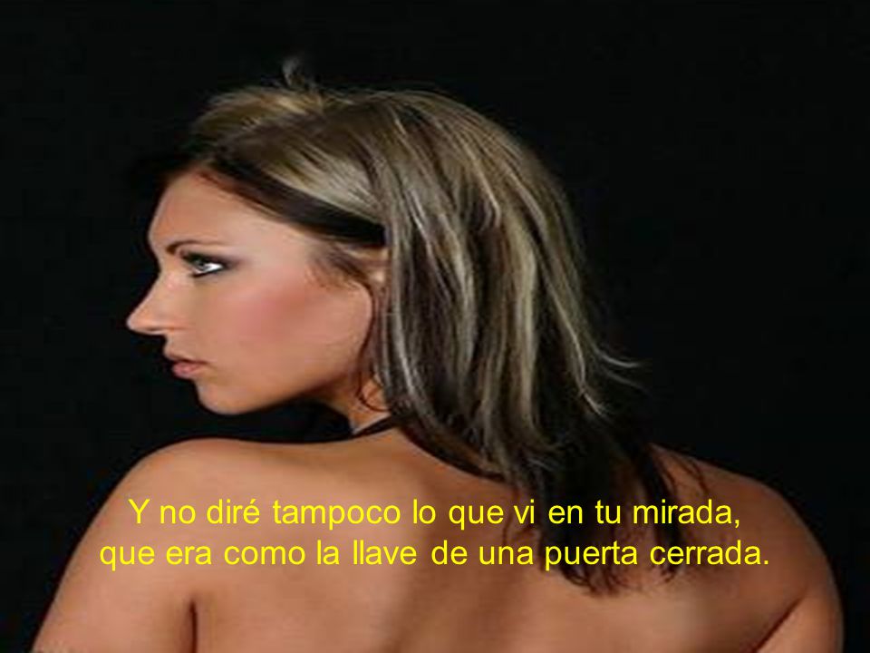 Y no diré tampoco lo que vi en tu mirada, que era como la llave de una puerta cerrada.