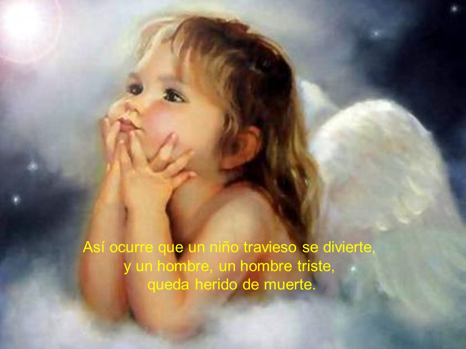 Así ocurre que un niño travieso se divierte, y un hombre, un hombre triste,