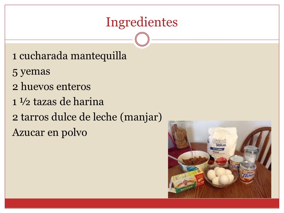 Ingredientes 1 cucharada mantequilla 5 yemas 2 huevos enteros 1 ½ tazas de harina 2 tarros dulce de leche (manjar) Azucar en polvo