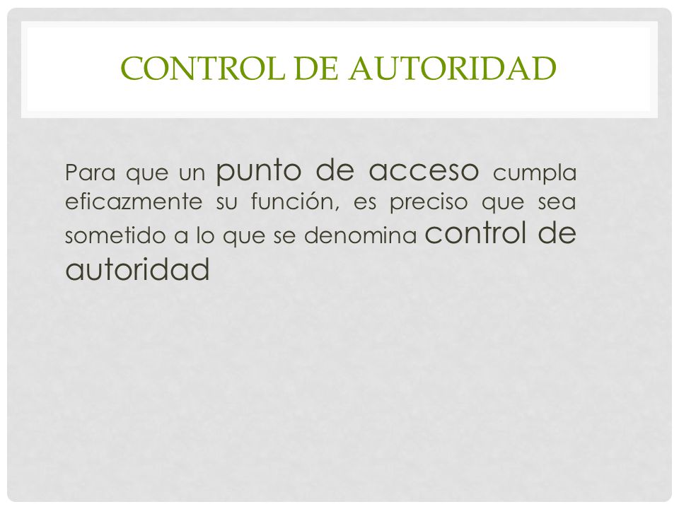 Control de autoridad Para que un punto de acceso cumpla eficazmente su función, es preciso que sea sometido a lo que se denomina control de autoridad.