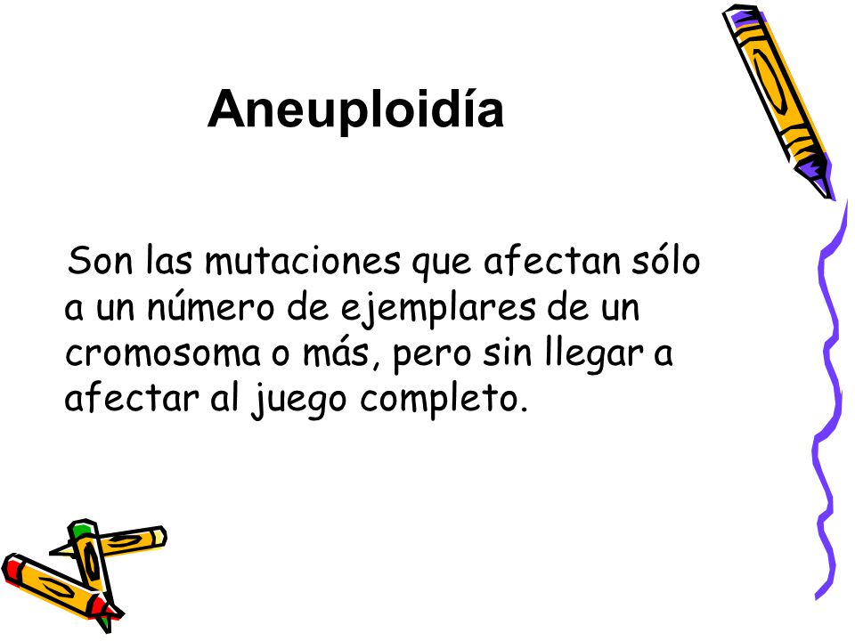 Aneuploidía Son las mutaciones que afectan sólo a un número de ejemplares de un cromosoma o más, pero sin llegar a afectar al juego completo.