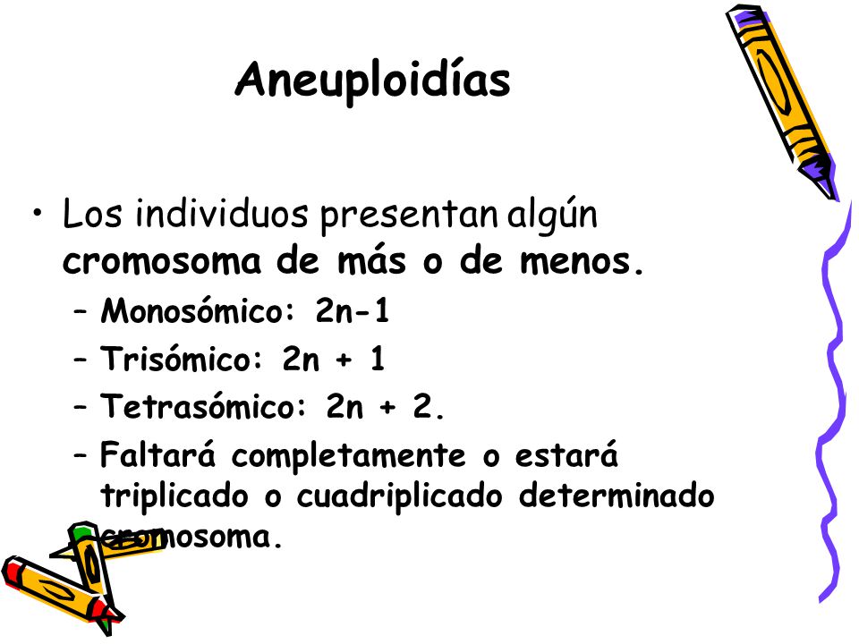 Aneuploidías Los individuos presentan algún cromosoma de más o de menos. Monosómico: 2n-1. Trisómico: 2n + 1.