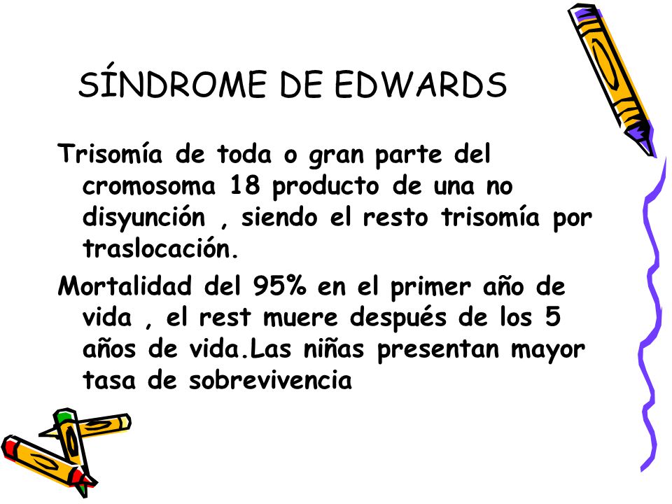SÍNDROME DE EDWARDS Trisomía de toda o gran parte del cromosoma 18 producto de una no disyunción , siendo el resto trisomía por traslocación.