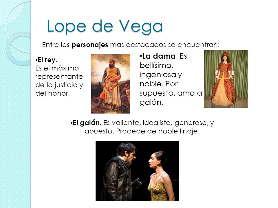 Lope de Vega Entre los personajes mas destacados se encuentran: La dama. Es bellísima, ingeniosa y noble. Por supuesto, ama al galán.