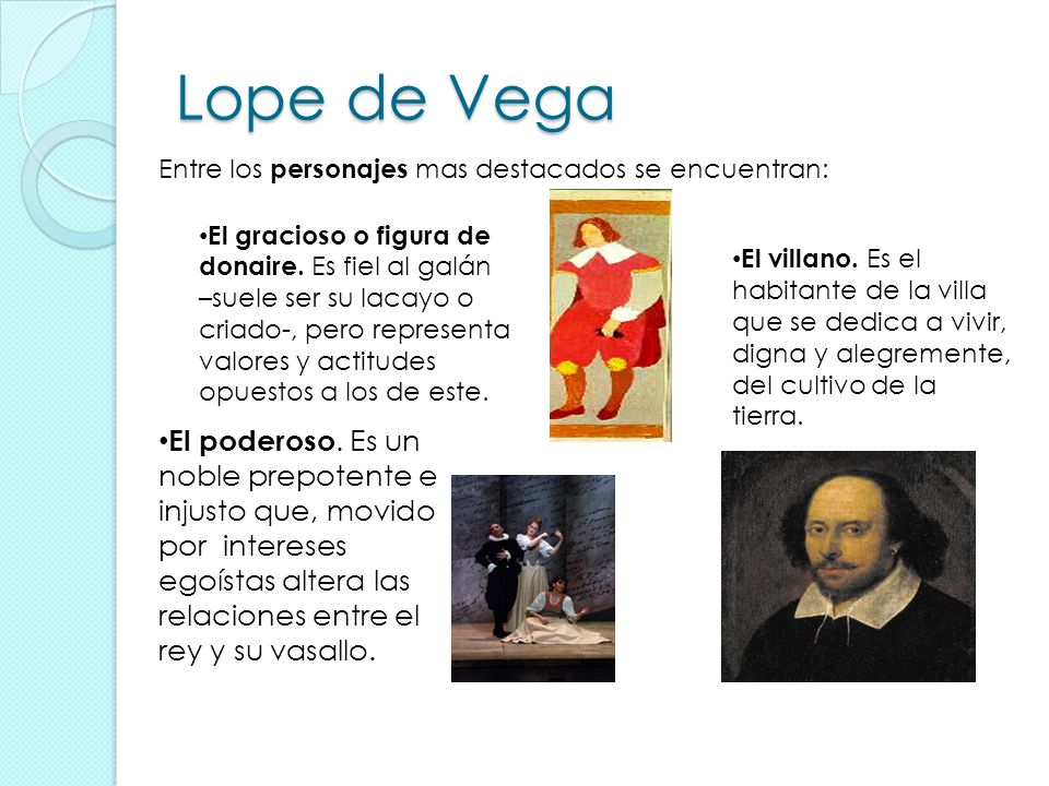 Lope de Vega Entre los personajes mas destacados se encuentran: El gracioso o figura de donaire. Es fiel al galán.