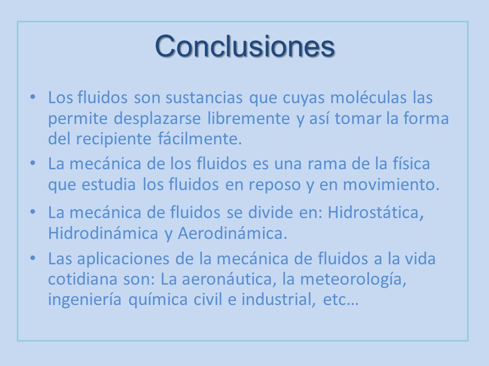 Conclusiones Los fluidos son sustancias que cuyas moléculas las permite desplazarse libremente y así tomar la forma del recipiente fácilmente.