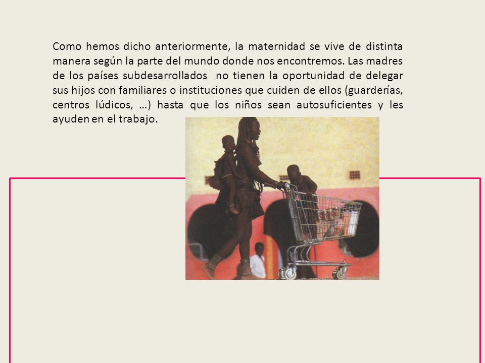 Como hemos dicho anteriormente, la maternidad se vive de distinta manera según la parte del mundo donde nos encontremos.