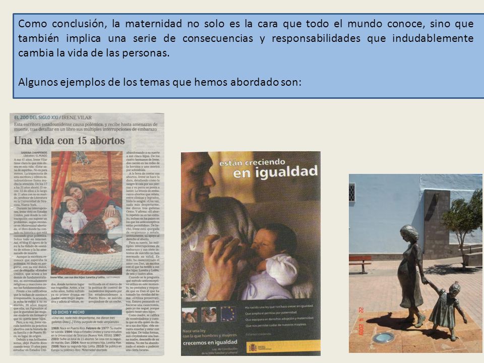 Como conclusión, la maternidad no solo es la cara que todo el mundo conoce, sino que también implica una serie de consecuencias y responsabilidades que indudablemente cambia la vida de las personas.