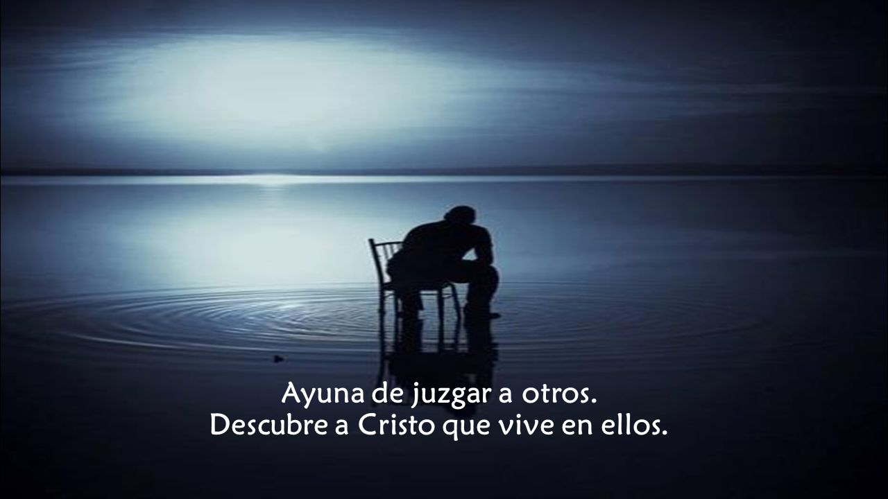 Ayuna de juzgar a otros. Descubre a Cristo que vive en ellos.