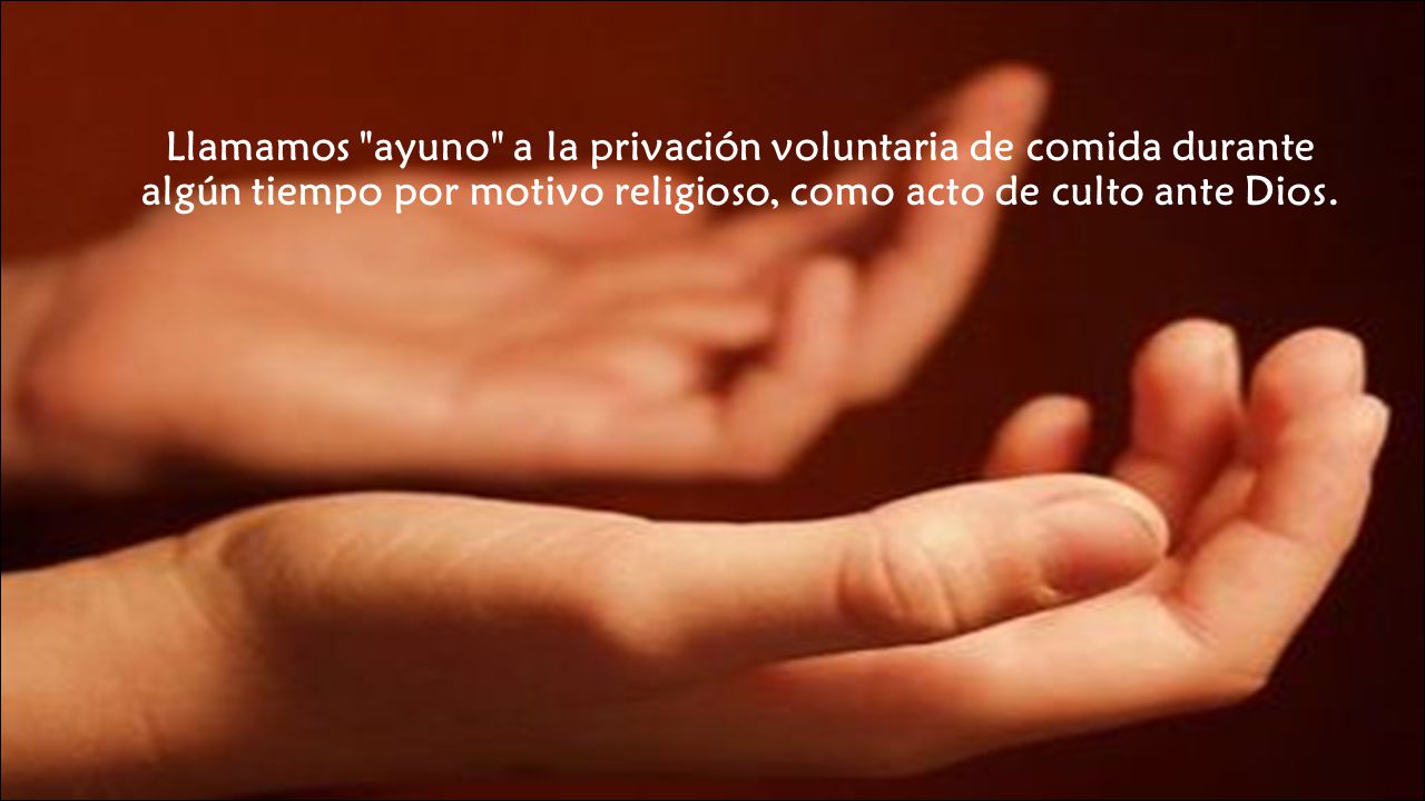 Llamamos ayuno a la privación voluntaria de comida durante algún tiempo por motivo religioso, como acto de culto ante Dios.