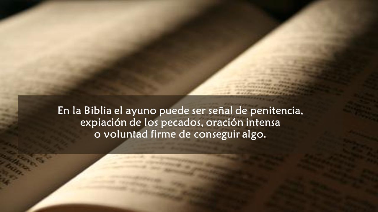 En la Biblia el ayuno puede ser señal de penitencia, expiación de los pecados, oración intensa o voluntad firme de conseguir algo.