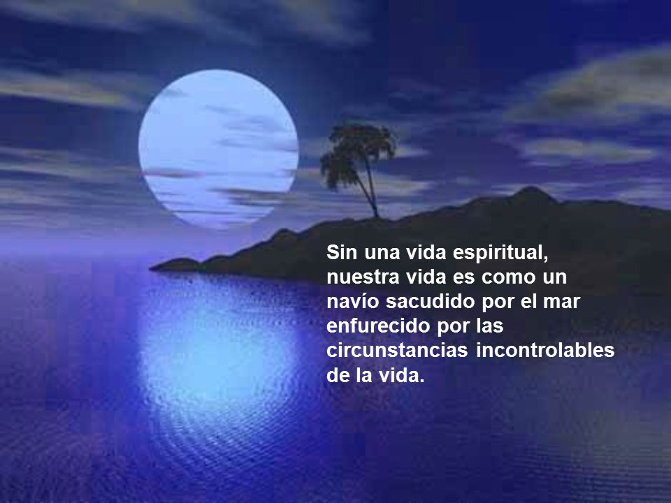 Sin una vida espiritual, nuestra vida es como un navío sacudido por el mar enfurecido por las circunstancias incontrolables de la vida.
