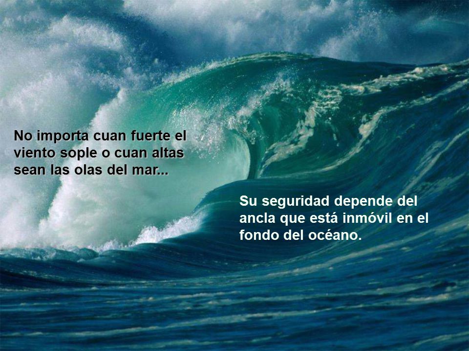 No importa cuan fuerte el viento sople o cuan altas sean las olas del mar...