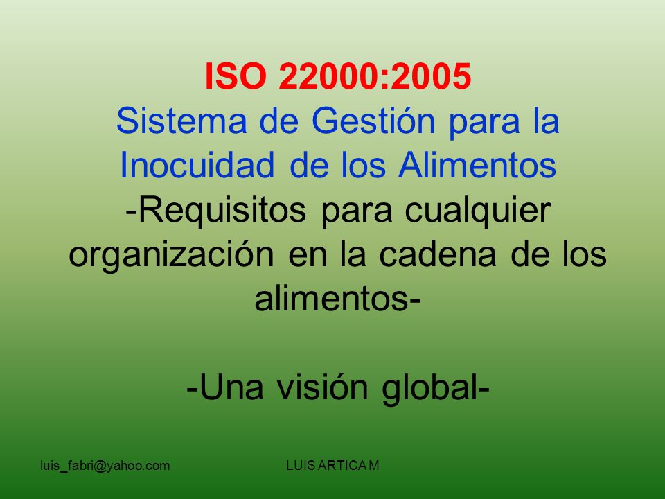 ISO 22000:2005 Sistema de Gestión para la Inocuidad de los Alimentos -Requisitos para cualquier organización en la cadena de los alimentos- -Una visión global-