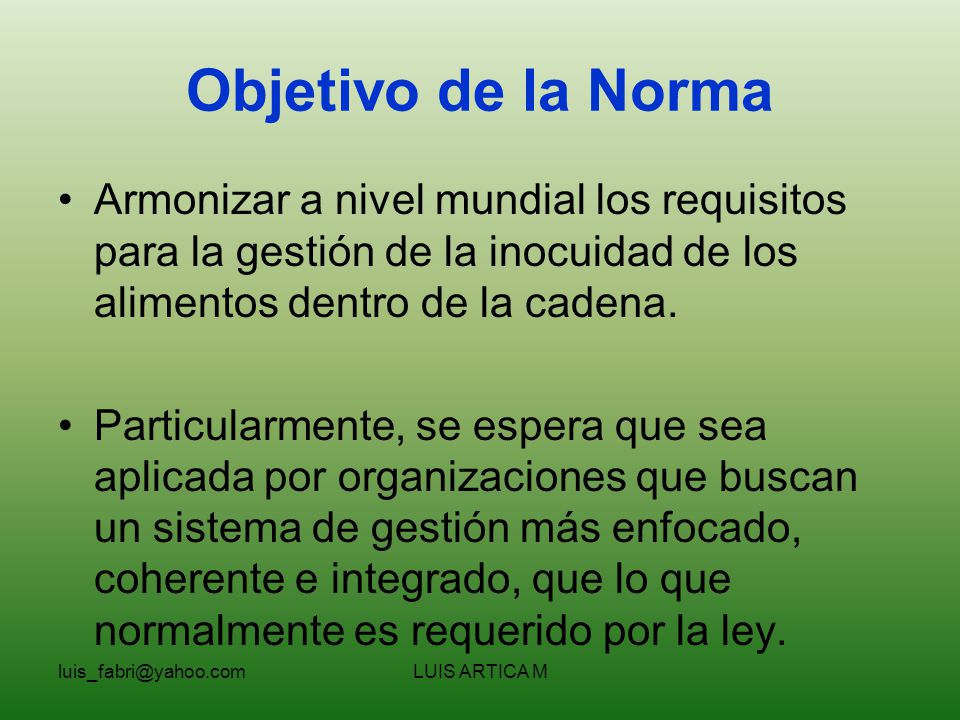 Objetivo de la Norma Armonizar a nivel mundial los requisitos para la gestión de la inocuidad de los alimentos dentro de la cadena.