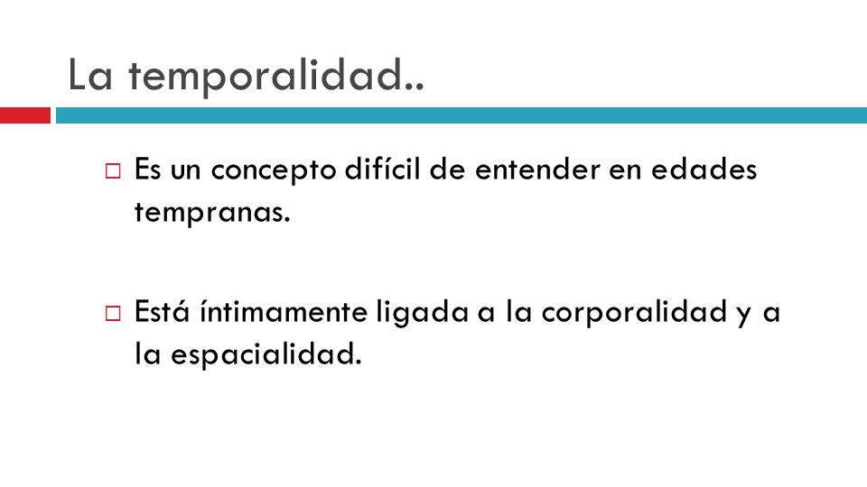 La temporalidad.. Es un concepto difícil de entender en edades tempranas.