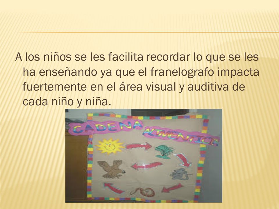 A los niños se les facilita recordar lo que se les ha enseñando ya que el franelografo impacta fuertemente en el área visual y auditiva de cada niño y niña.