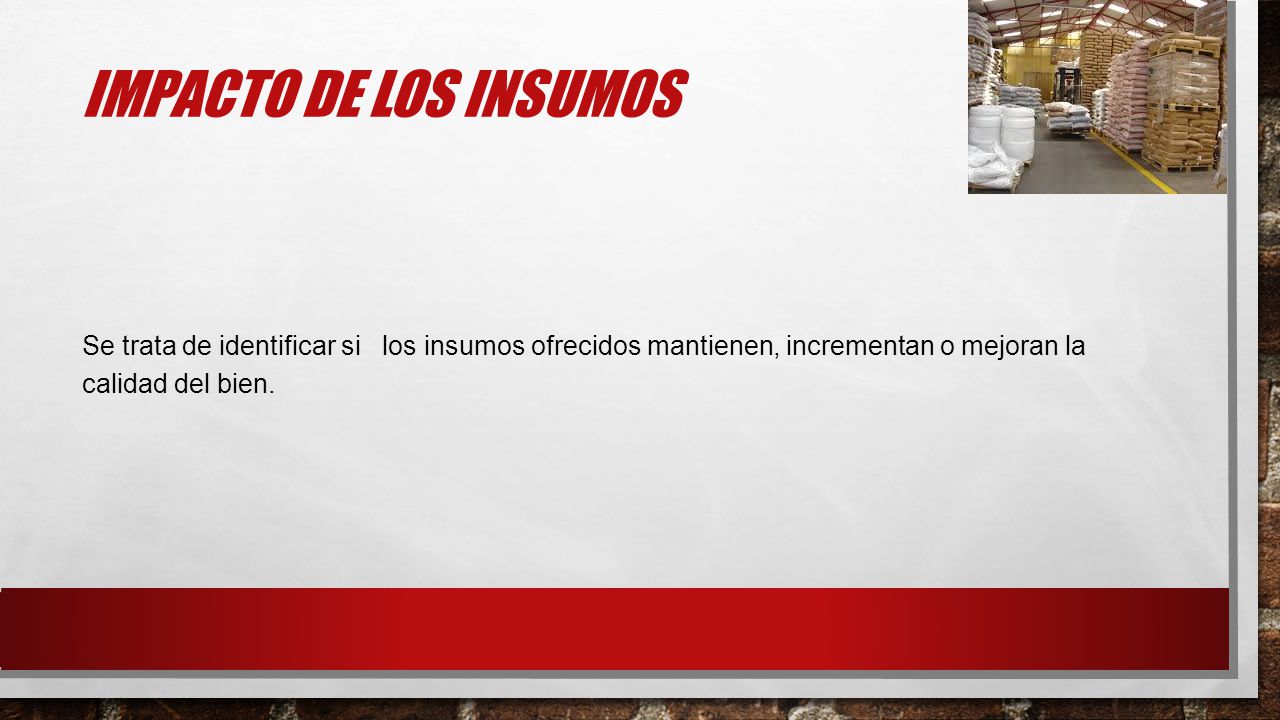 Impacto de los insumos Se trata de identificar si los insumos ofrecidos mantienen, incrementan o mejoran la calidad del bien.