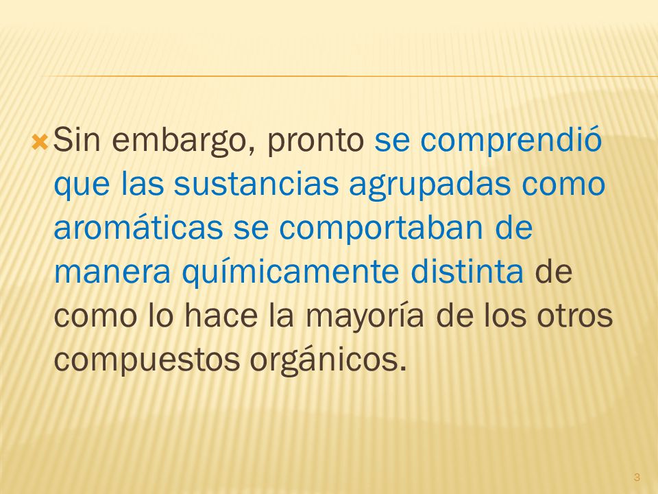Sin embargo, pronto se comprendió que las sustancias agrupadas como aromáticas se comportaban de manera químicamente distinta de como lo hace la mayoría de los otros compuestos orgánicos.