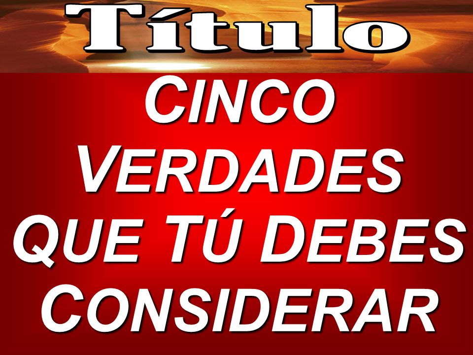 CINCO VERDADES QUE TÚ DEBES CONSIDERAR