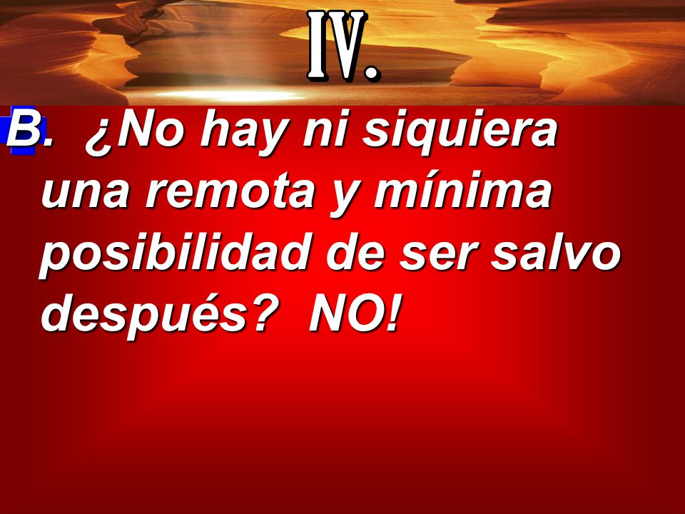 IV. B. ¿No hay ni siquiera una remota y mínima posibilidad de ser salvo después NO!
