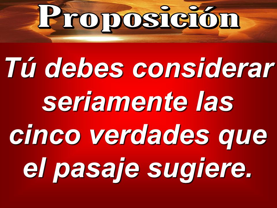 Proposición Tú debes considerar seriamente las cinco verdades que el pasaje sugiere.