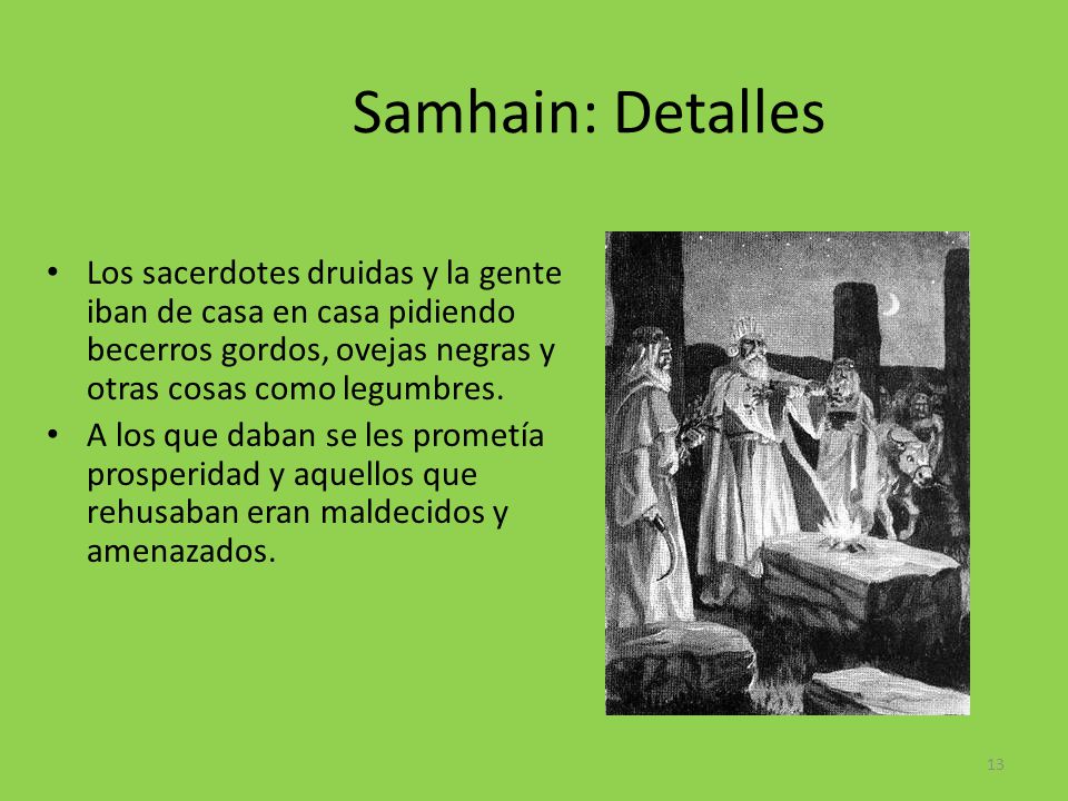 Samhain: Detalles Los sacerdotes druidas y la gente iban de casa en casa pidiendo becerros gordos, ovejas negras y otras cosas como legumbres.