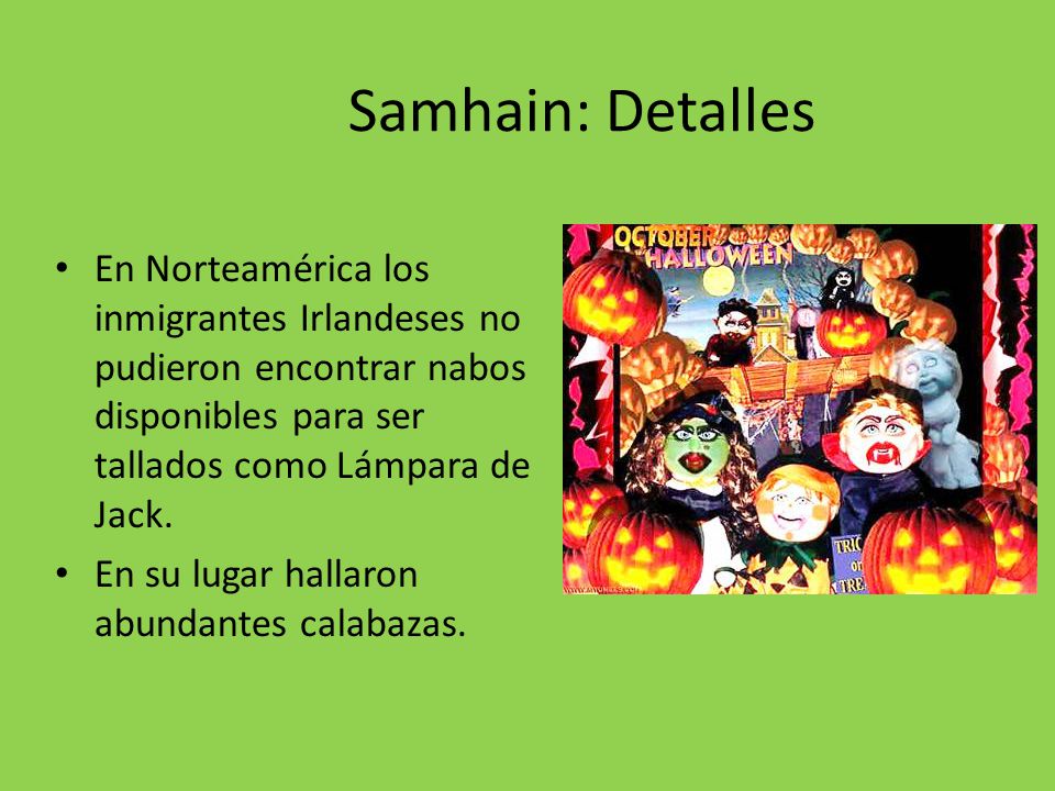 Samhain: Detalles En Norteamérica los inmigrantes Irlandeses no pudieron encontrar nabos disponibles para ser tallados como Lámpara de Jack.